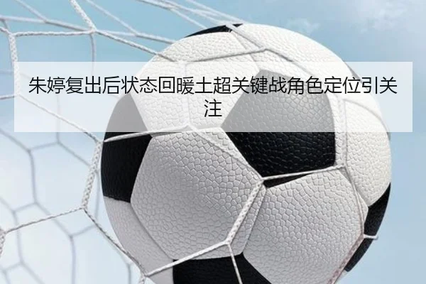朱婷复出后状态回暖土超关键战角色定位引关注