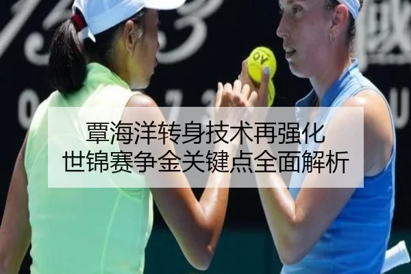 覃海洋转身技术再强化 世锦赛争金关键点全面解析