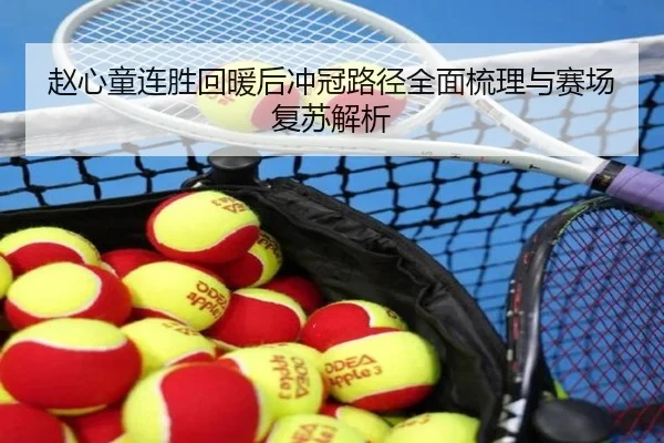 赵心童连胜回暖后冲冠路径全面梳理与赛场复苏解析